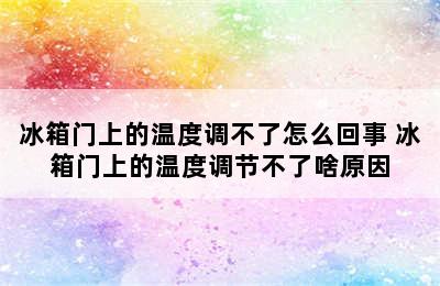 冰箱门上的温度调不了怎么回事 冰箱门上的温度调节不了啥原因